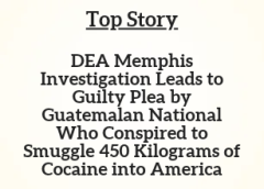 TN Top Story: DEA Memphis Investigation Leads to Guilty Plea by Guatemalan National Who Conspired to Smuggle 450 Kilograms of Cocaine into America
