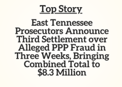 TN Top Story: East Tennessee Prosecutors Announce Third Settlement over Alleged PPP Fraud in Three Weeks, Bringing Combined Total to $8.3 Million